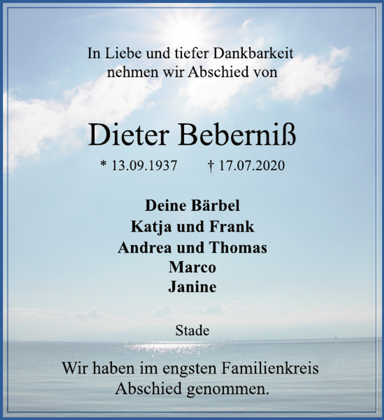 <p>In Liebe und tiefer Dankbarkeit<br />nehmen wir Abschied von<br />Dieter Beberniß<br />* 13.09.1937 † 17.07.2020<br />Deine Bärbel<br />Katja und Frank<br />Andrea und Thomas<br />Marco<br />Janine<br />Stade<br />Wir haben im engsten Familienkreis<br />Abschied genommen.</p>