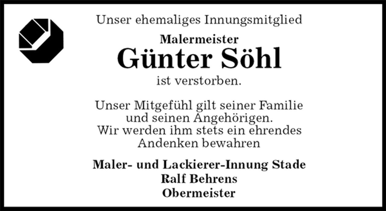 <p>Unser ehemaliges Innungsmitglied<br />Malermeister<br />Günter Söhl<br />ist verstorben.<br />Maler- und Lackierer-Innung Stade<br />Ralf Behrens<br />Obermeister<br />Unser Mitgefühl gilt seiner Familie<br />und seinen Angehörigen.<br />Wir werden ihm stets ein ehrendes<br />Andenken bewahren</p>