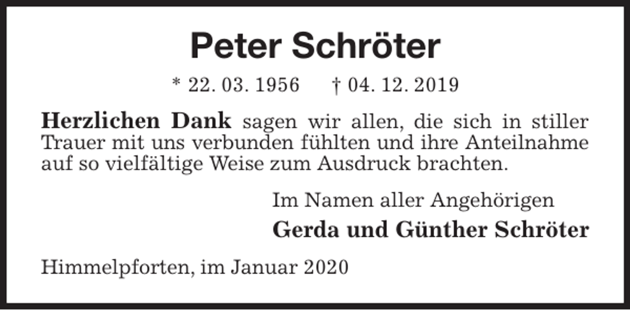 <p>Peter Schröter<br />* 2<span>Ursula Mirow </span>. 03. 1956 † 04. 12. 2019<br />Herzlichen Dank sagen wir allen, die sich in stiller Trauer mit uns verbunden fühlten und ihre Anteilnahme auf so vielfältige Weise zum Ausdruck brachten.<br />Im Namen aller Angehörigen<br />Gerda und Günther Schröter<br />Himmelpforten, im Januar 2020</p>