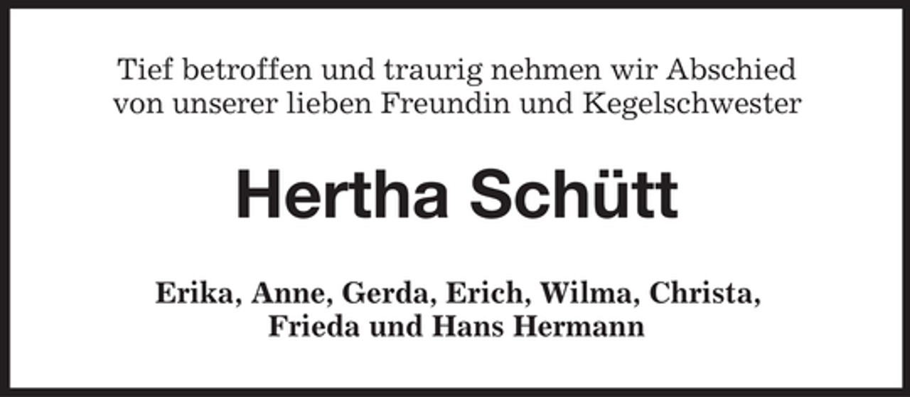 <p>Tief betroffen und traurig nehmen wir Abschied<br />von unserer lieben Freundin und Kegelschwester</p><p>Hertha Schütt<br />Erika, Anne, Gerda, Erich, Wilma, Christa,<br />Frieda und Hans Hermann</p>
