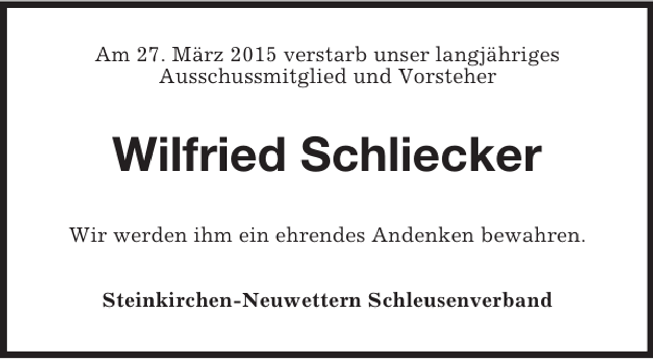 <p>Am 27. März 2015 verstarb unser langjähriges<br />Ausschussmitglied und Vorsteher<br />Wilfried Schliecker<br />Wir werden ihm ein ehrendes Andenken bewahren.<br />Steinkirchen-Neuwettern Schleusenverband</p>