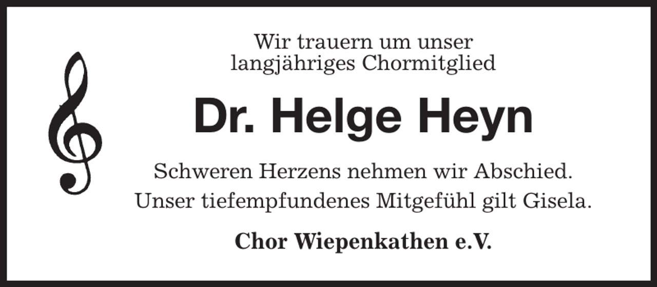 <p>Wir trauern um unser<br />langjähriges Chormitglied<br />Dr. Helge Heyn<br />Schweren Herzens nehmen wir Abschied.<br />Unser tiefempfundenes Mitgefühl gilt Gisela.<br />Chor Wiepenkathen e.V.</p>