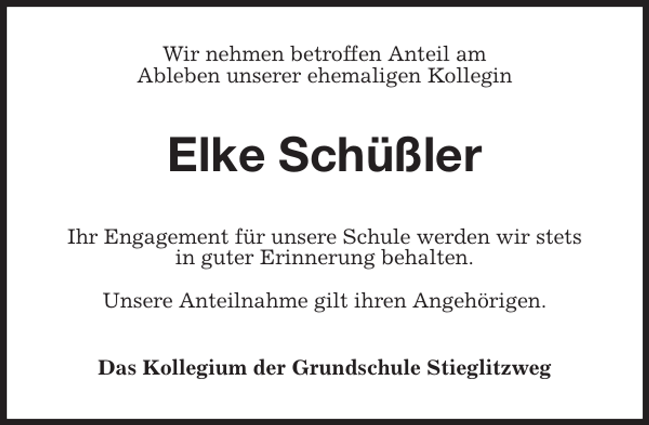 <p>Wir nehmen betroffen Anteil am<br />Ableben unserer ehemaligen Kollegin<br />Elke Schüßler<br />Ihr Engagement für unsere Schule werden wir stets<br />in guter Erinnerung behalten.</p>
<p>Unsere Anteilnahme gilt ihren Angehörigen.<br />Das Kollegium der Grundschule Stieglitzweg</p>