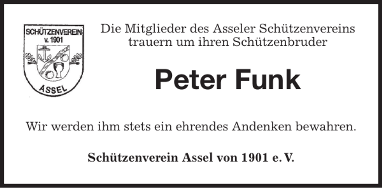 <p>Die Mitglieder des Asseler Schützenvereins<br />trauern um ihren Schützenbruder<br />Peter Funk<br />Wir werden ihm stets ein ehrendes Andenken bewahren.<br />Schützenverein Assel von 1901 e. V.</p>