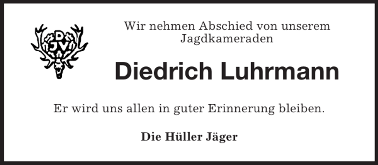<p>Wir nehmen Abschied von unserem<br />Jagdkameraden</p><p>Diedrich Luhrmann<br />Er wird uns allen in guter Erinnerung bleiben.<br />Die Hüller Jäger</p>