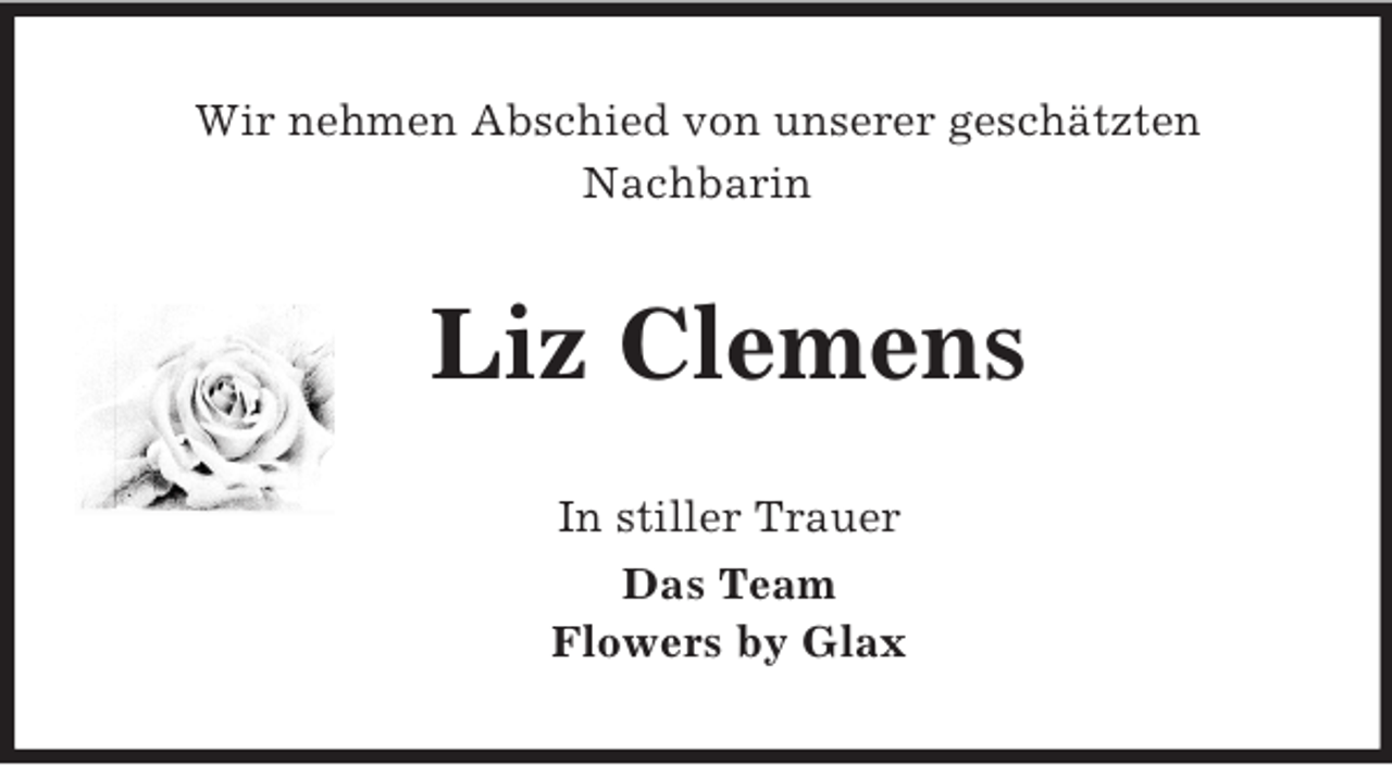<p>Wir nehmen Abschied von unserer geschätzten<br />Nachbarin<br />Liz Clemens<br />In stiller Trauer<br />Das Team<br />Flowers by Glax</p>