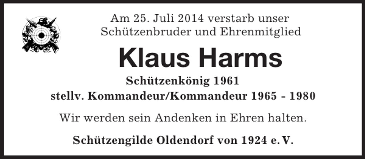 <p>Am 25. Juli 2014 verstarb unser<br />Schützenbruder und Ehrenmitglied<br />Klaus Harms<br />Schützenkönig 1961<br />stellv. Kommandeur/Kommandeur 1965 - 1980<br />Wir werden sein Andenken in Ehren halten.<br />Schützengilde Oldendorf von 1924 e. V.</p>