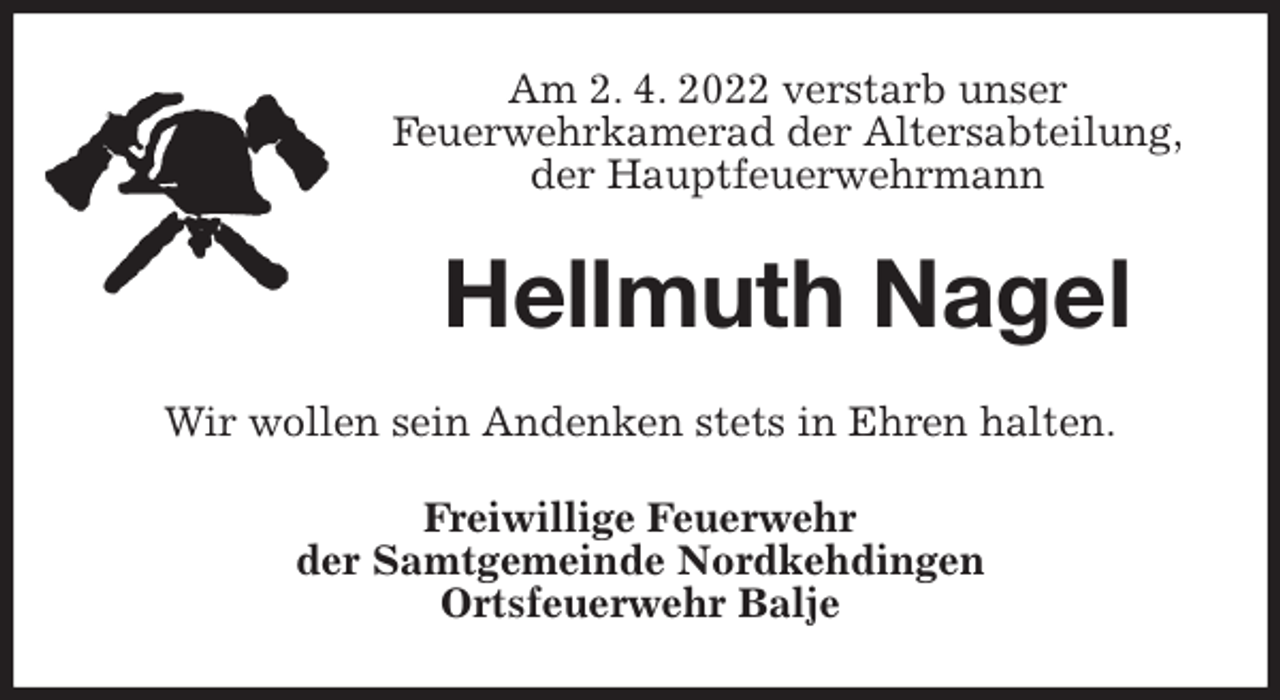 <p>Am 2. 4. 2022 verstarb unser<br />Feuerwehrkamerad der Altersabteilung,<br />der Hauptfeuerwehrmann<br />Hellmuth Nagel<br />Wir wollen sein Andenken stets in Ehren halten.<br />Freiwillige Feuerwehr<br />der Samtgemeinde Nordkehdingen<br />Ortsfeuerwehr Balje</p>
