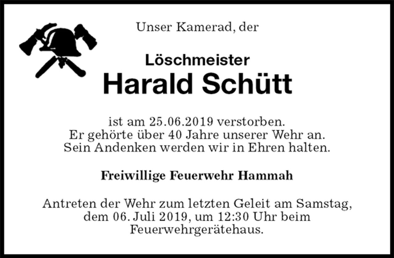 <p>Unser Kamerad, der<br />Löschmeister<br />Harald Schütt<br />ist am 25.06.2019 verstorben.<br />Er gehörte über 40 Jahre unserer Wehr an.<br />Sein Andenken werden wir in Ehren halten.<br />Freiwillige Feuerwehr Hammah<br />Antreten der Wehr zum letzten Geleit am Samstag,<br />dem 06. Juli 2019, um 12:30 Uhr beim<br />Feuerwehrgerätehaus.</p>