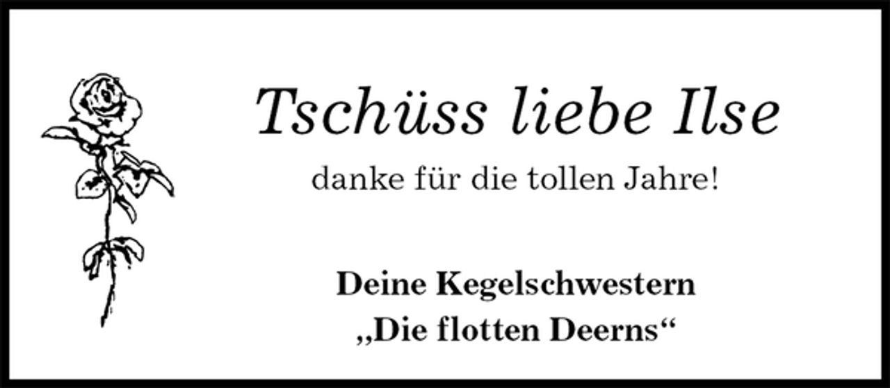 <p>Tschüss liebe Ilse<br />danke für die tollen Jahre!</p>
<p>Deine Kegelschwestern<br />„Die flotten Deerns“</p>