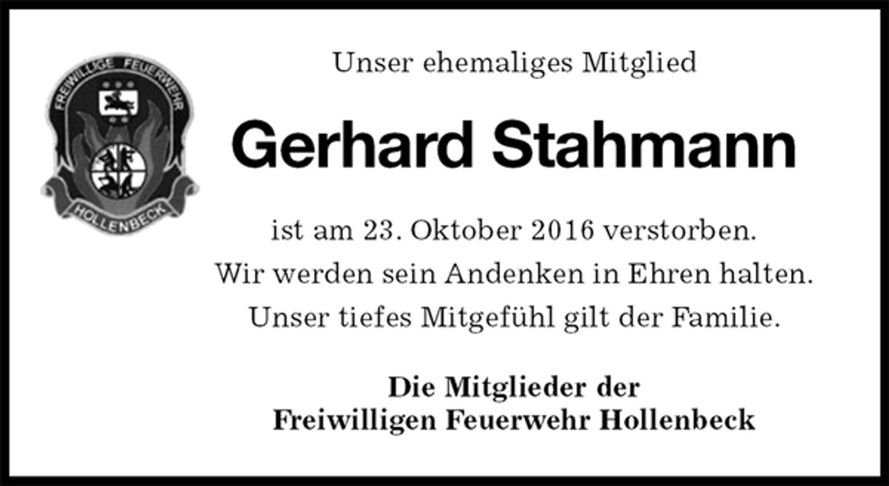 <p>Unser ehemaliges Mitglied<br />Gerhard Stahmann<br />ist am 23. Oktober 2016 verstorben.<br />Wir werden sein Andenken in Ehren halten.<br />Unser tiefes Mitgefühl gilt der Familie.<br />Die Mitglieder der<br />Freiwilligen Feuerwehr Hollenbeck</p>
