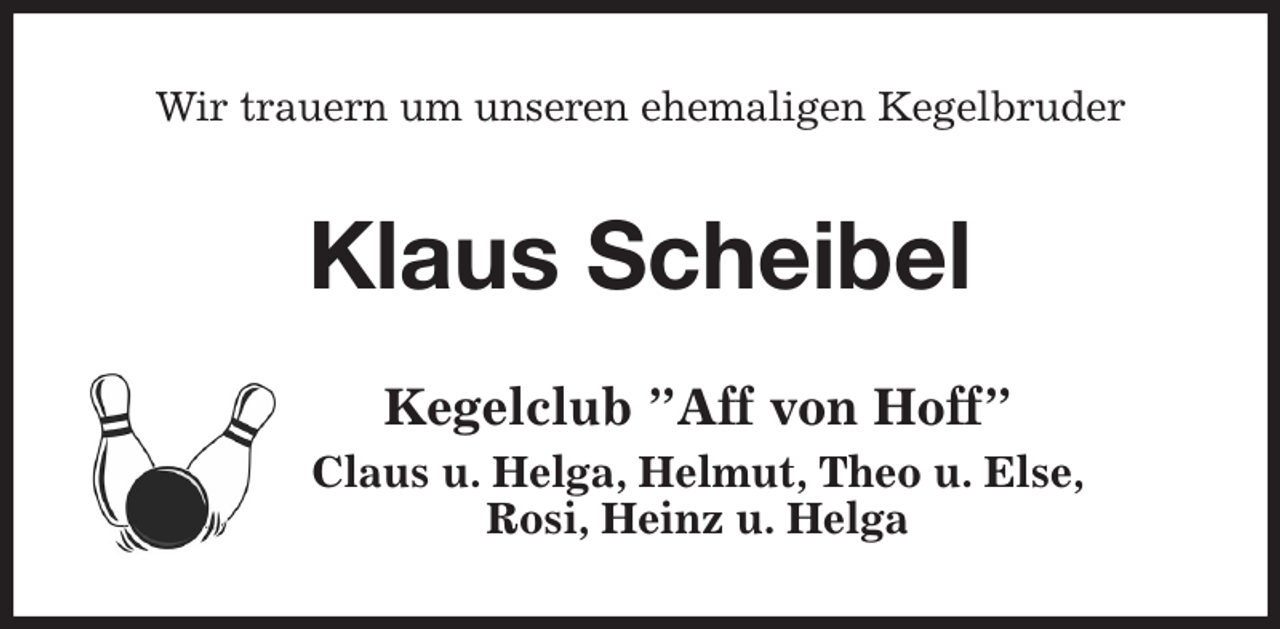 <p>Wir trauern um unseren ehemaligen Kegelbruder<br />Klaus Scheibel<br />Kegelclub ”Aff von Hoff”<br />Claus u. Helga, Helmut, Theo u. Else,<br />Rosi, Heinz u. Helga</p>