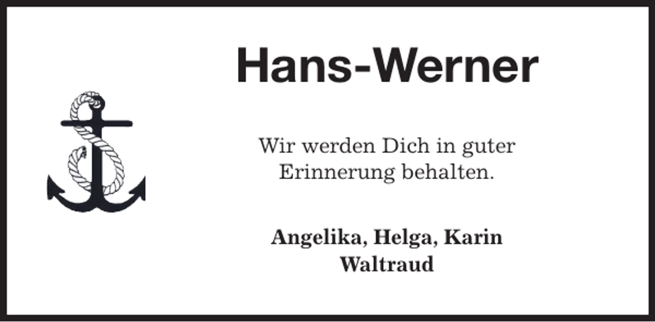 <p>Hans-Werner<br />Wir werden Dich in guter<br />Erinnerung behalten.<br />Angelika, Helga, Karin<br />Waltraud</p>