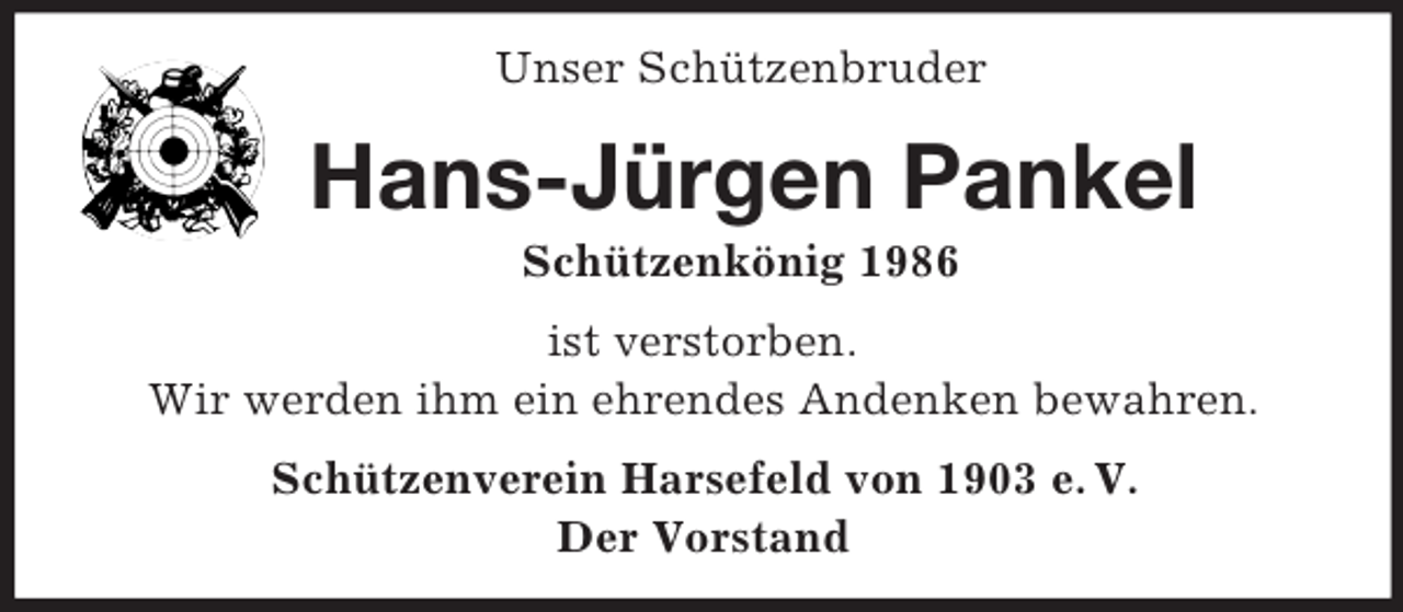 <p>Unser Schützenbruder</p><p>Hans-Jürgen Pankel<br />Schützenkönig 1986<br />ist verstorben.<br />Wir werden ihm ein ehrendes Andenken bewahren.<br />Schützenverein Harsefeld von 1903 e. V.<br />Der Vorstand</p>