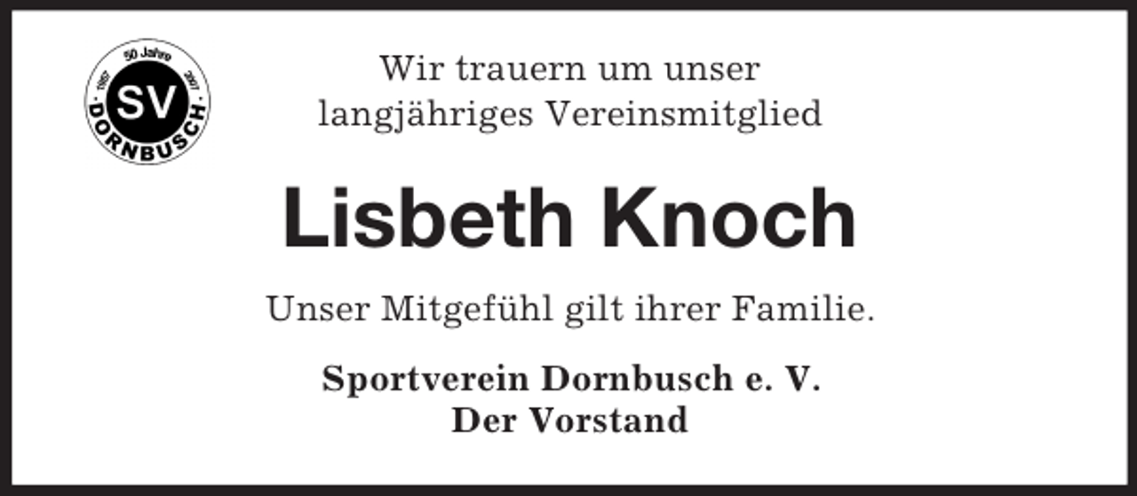 <p>Wir trauern um unser<br />langjähriges Vereinsmitglied<br />Lisbeth Knoch<br />Unser Mitgefühl gilt ihrer Familie.<br />Sportverein Dornbusch e. V.<br />Der Vorstand</p>