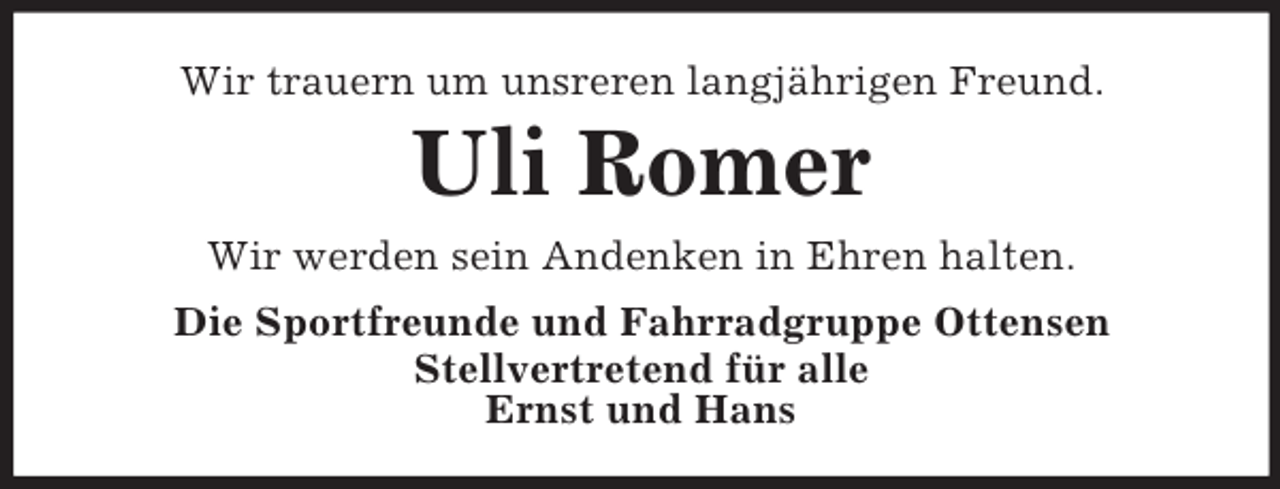 <p>Wir trauern um unsreren langjährigen Freund.</p><p>Uli Romer<br />Wir werden sein Andenken in Ehren halten.<br />Die Sportfreunde und Fahrradgruppe Ottensen<br />Stellvertretend für alle<br />Ernst und Hans</p>