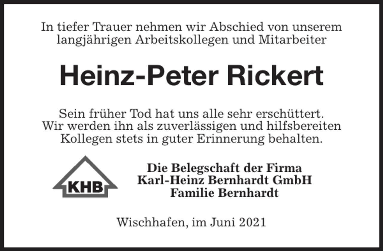 <p>In tiefer Trauer nehmen wir Abschied von unserem<br />langjährigen Arbeitskollegen und Mitarbeiter<br />Heinz-Peter Rickert<br />Sein früher Tod hat uns alle sehr erschüttert.<br />Wir werden ihn als zuverlässigen und hilfsbereiten<br />Kollegen stets in guter Erinnerung behalten.<br />Die Belegschaft der Firma<br />Karl-Heinz Bernhardt GmbH<br />Familie Bernhardt<br />Wischhafen, im Juni 2021</p>