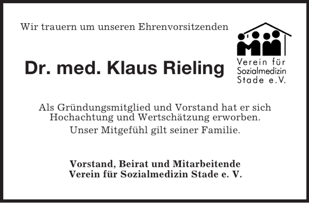 <p>Wir trauern um unseren Ehrenvorsitzenden<br />Dr. med. Klaus Rieling<br />Als Gründungsmitglied und Vorstand hat er sich<br />Hochachtung und Wertschätzung erworben.<br />Unser Mitgefühl gilt seiner Familie.<br />Vorstand, Beirat und Mitarbeitende<br />Verein für Sozialmedizin Stade e. V.</p>