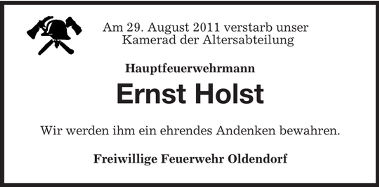 <p>Am 29. August 2011 verstarb unser<br />Kamerad der Altersabteilung<br />Hauptfeuerwehrmann<br />Ernst Holst<br />Wir werden ihm ein ehrendes Andenken bewahren.<br />Freiwillige Feuerwehr Oldendorf</p>