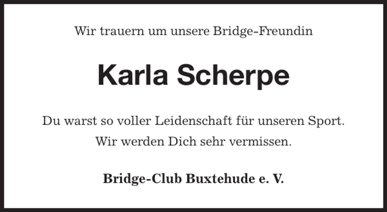 <p>Wir trauern um unsere Bridge-Freundin<br />Karla Scherpe<br />Du warst so voller Leidenschaft für unseren Sport.<br />Wir werden Dich sehr vermissen.<br />Bridge-Club Buxtehude e. V.</p>