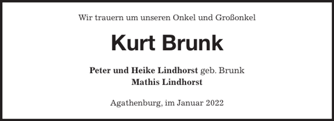 <p>Wir trauern um unseren Onkel und Großonkel<br />Kurt Brunk<br />Peter und Heike Lindhorst geb. Brunk<br />Mathis Lindhorst<br />Agathenburg, im Januar 2022</p>