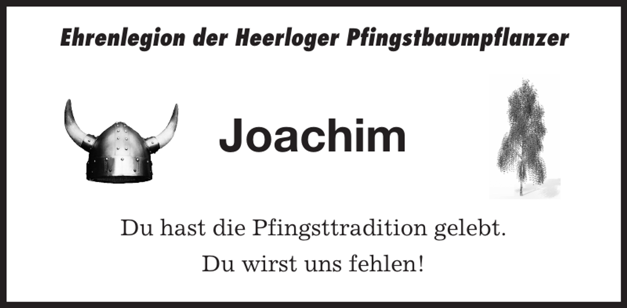 <p>Ehrenlegion der Heerloger Pfingstbaumpflanzer<br />Joachim<br />Du hast die Pfingsttradition gelebt.<br />Du wirst uns fehlen!</p>