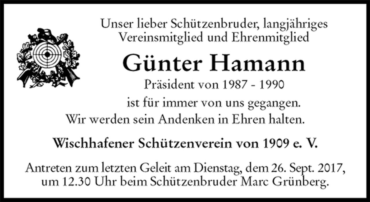 <p>Unser lieber Schützenbruder, langjähriges<br />Vereinsmitglied und Ehrenmitglied<br />Günter Hamann<br />Präsident von 1987 - 1990</p><p>ist für immer von uns gegangen.</p><p>Wir werden sein Andenken in Ehren halten.</p><p>Wischhafener Schützenverein von 1909 e. V.</p><p>Antreten zum letzten Geleit am Dienstag, dem 26. Sept. 2017,<br />um 12.30 Uhr beim Schützenbruder Marc Grünberg.</p>