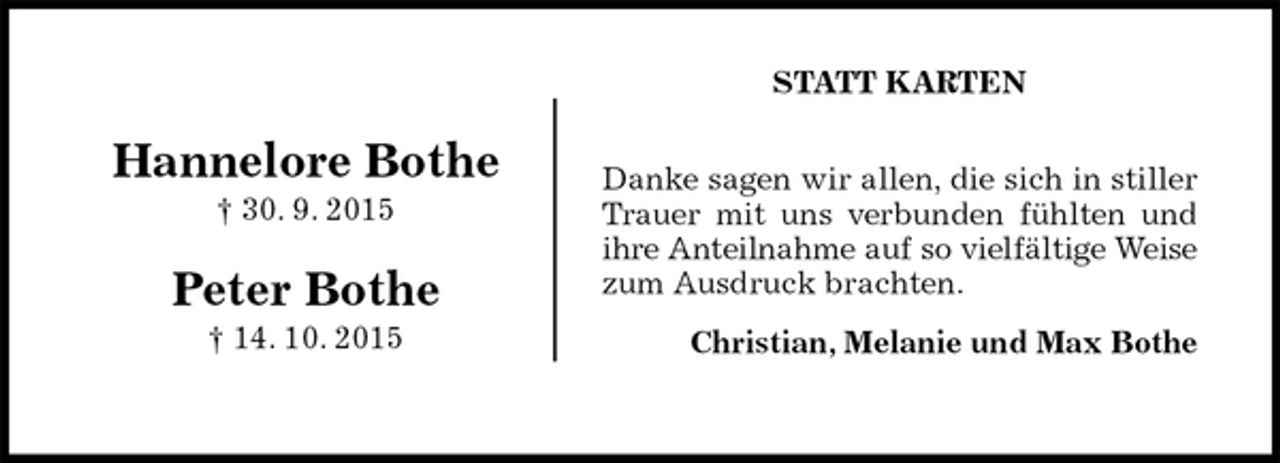 <p>STATT KARTEN<br />Danke sagen wir allen, die sich in stiller Trauer mit uns verbunden fühlten und ihre Anteilnahme auf so vielfältige Weise zum Ausdruck brachten.<br />Christian, Melanie und Max Bothe</p>
<p>Hannelore Bothe<br />† 30. 9. 2015</p>
<p>Peter Bothe<br />† 14. 10. 2015</p>