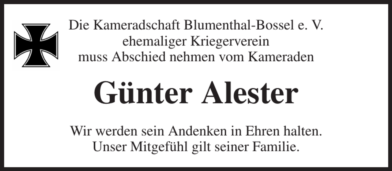 <p>Die Kameradschaft Blumenthal-Bossel e. V.<br />ehemaliger Kriegerverein<br />muss Abschied nehmen vom Kameraden<br />Günter Alester<br />Wir werden sein Andenken in Ehren halten.<br />Unser Mitgefühl gilt seiner Familie.</p>