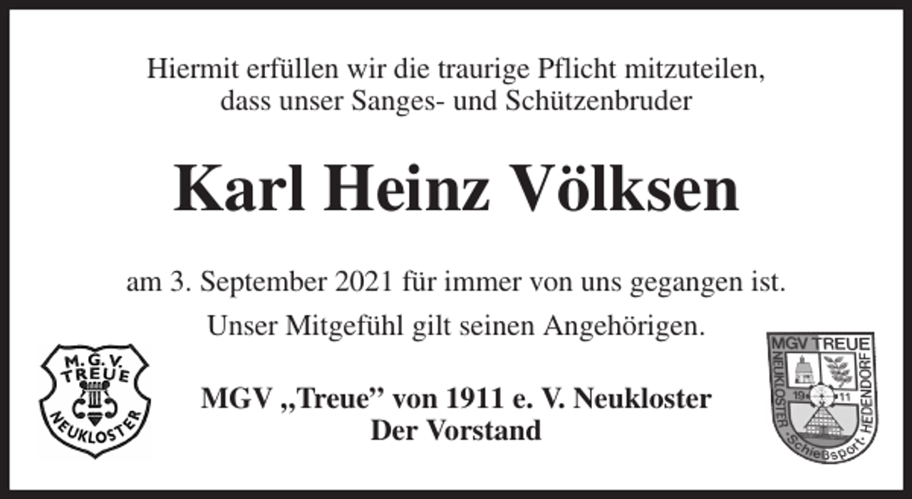 <p>Hiermit erfüllen wir die traurige Pflicht mitzuteilen,<br />dass unser Sanges- und Schützenbruder<br />Karl Heinz Völksen<br />am 3. September 2021 für immer von uns gegangen ist.<br />Unser Mitgefühl gilt seinen Angehörigen.<br />MGV „Treue” von 1911 e. V. Neukloster<br />Der Vorstand</p>