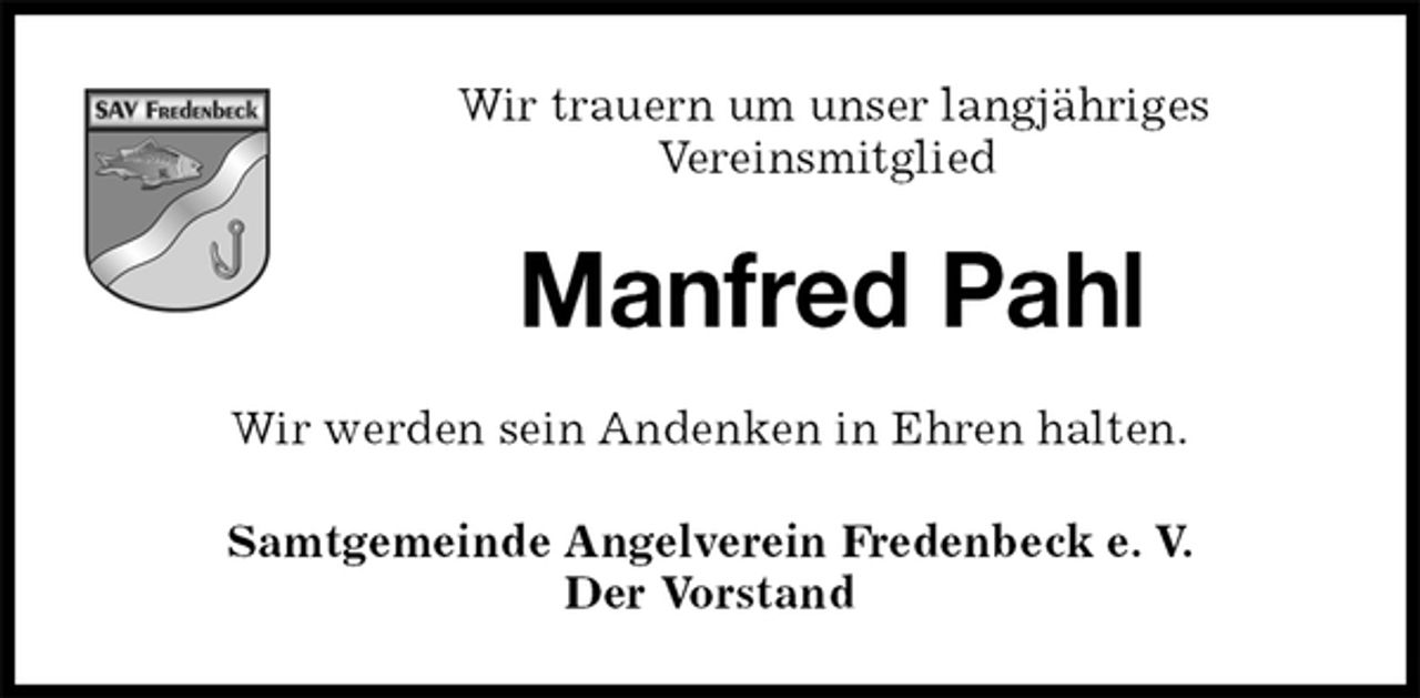 <p>Manfred Pahl<br />Samtgemeinde Angelverein Fredenbeck e. V.<br />Der Vorstand<br />Wir werden sein Andenken in Ehren halten.<br />Wir trauern um unser langjähriges<br />Vereinsmitglied</p>