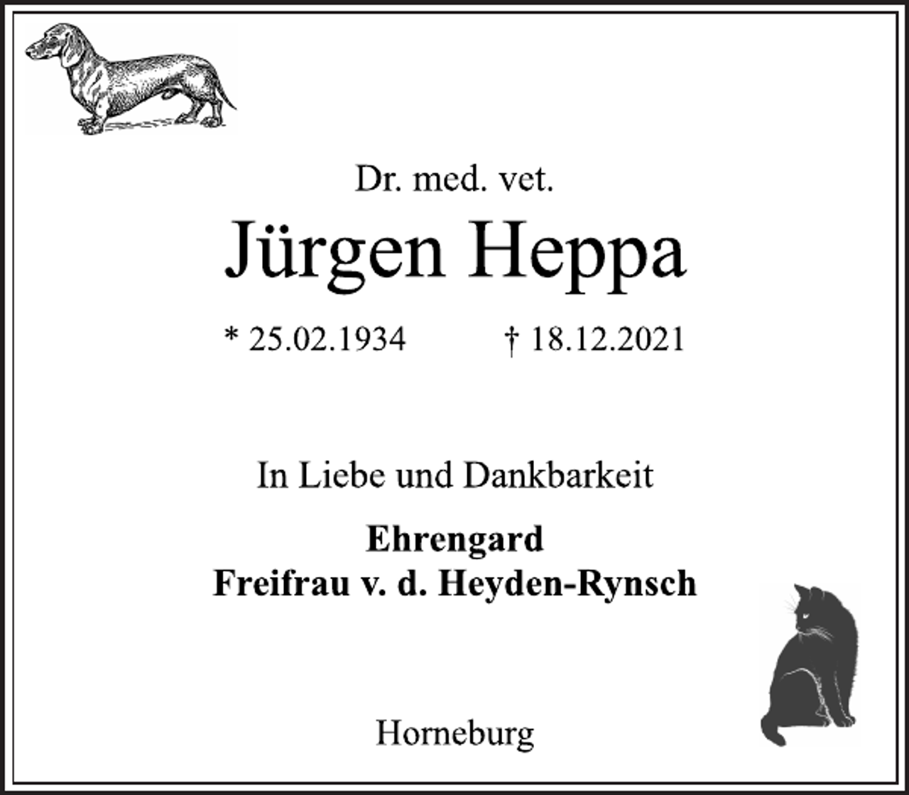 <p>Dr. med. vet.<br />Jürgen Heppa<br />* 25.02.1934 † 18.12.2021<br />In Liebe und Dankbarkeit<br />Ehrengard<br />Freifrau v. d. Heyden-Rynsch<br />Horneburg</p>