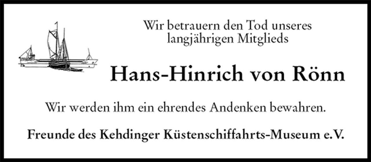 <p>Wir betrauern den Tod unseres<br />langjährigen Mitglieds<br />Hans-Hinrich von Rönn<br />Wir werden ihm ein ehrendes Andenken bewahren.<br />Freunde des Kehdinger Küstenschiffahrts-Museum e.V.</p>