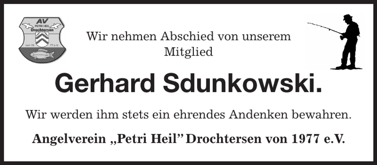 <p>Wir nehmen Abschied von unserem<br />Mitglied<br />Gerhard Sdunkowski.<br />Wir werden ihm stets ein ehrendes Andenken bewahren.<br />Angelverein „Petri Heil” Drochtersen von 1977 e.V.</p>