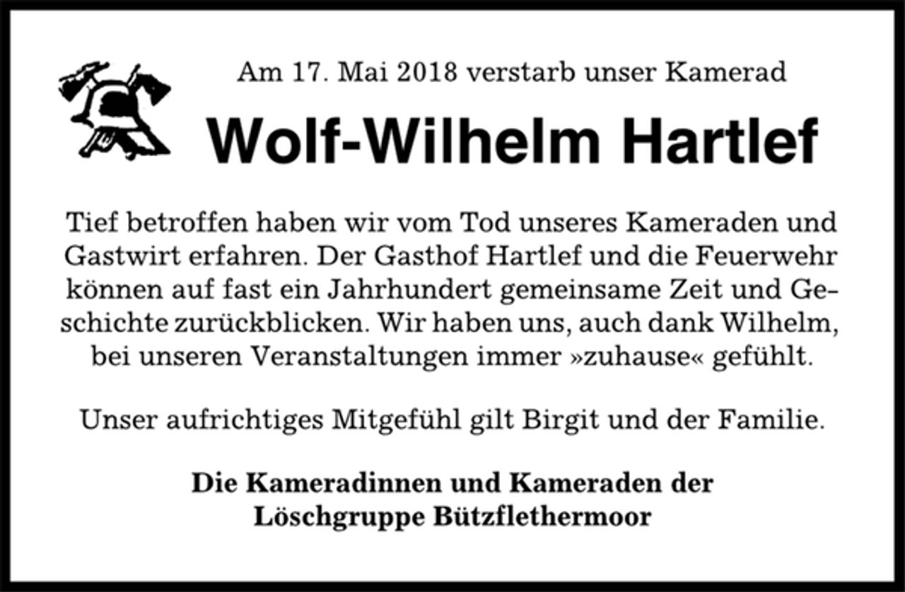 <p>Am 17. Mai 2018 verstarb unser Kamerad<br />Wolf-Wilhelm Hartlef<br />Tief betroffen haben wir vom Tod unseres Kameraden und<br />Gastwirt erfahren. Der Gasthof Hartlef und die Feuerwehr<br />können auf fast ein Jahrhundert gemeinsame Zeit und Geschichte<br />zurückblicken. Wir haben uns, auch dank Wilhelm,<br />bei unseren Veranstaltungen immer »zuhause« gefühlt.<br />Unser aufrichtiges Mitgefühl gilt Birgit und der Familie.<br />Die Kameradinnen und Kameraden der<br />Löschgruppe Bützflethermoor</p>