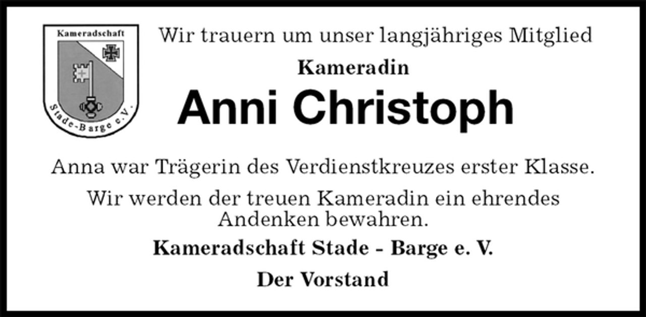 <p>Wir trauern um unser langjähriges Mitglied<br />Kameradin<br />Anni Christoph<br />Anna war Trägerin des Verdienstkreuzes erster Klasse.<br />Wir werden der treuen Kameradin ein ehrendes<br />Andenken bewahren.<br />Kameradschaft Stade - Barge e. V.<br />Der Vorstand</p>