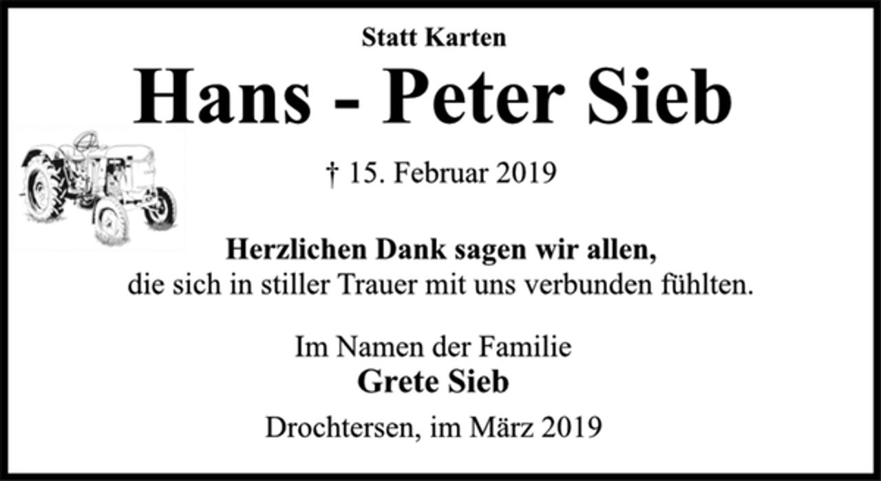 <p>Statt Karten<br />Hans - Peter Sieb<br />† 15. Februar 2019<br />Herzlichen Dank sagen wir allen,<br />die sich in stiller Trauer mit uns verbunden fühlten.<br />Im Namen der Familie<br />Grete Sieb<br />Drochtersen, im März 2019</p>