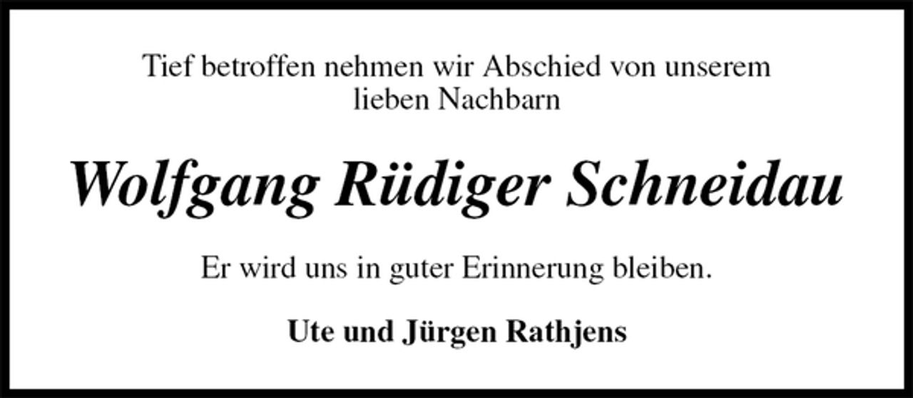 <p>Tief betroffen nehmen wir Abschied von unserem<br />lieben Nachbarn<br />Wolfgang Rüdiger Schneidau<br />Er wird uns in guter Erinnerung bleiben.<br />Ute und Jürgen Rathjens</p>
