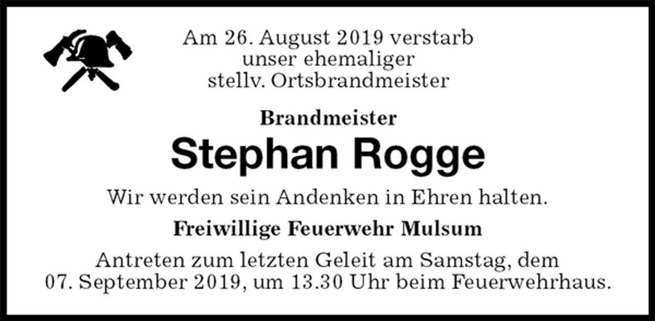 <p>Am 26. August 2019 verstarb<br />unser ehemaliger<br />stellv. Ortsbrandmeister<br />Brandmeister<br />Antreten zum letzten Geleit am Samstag, dem<br />07. September 2019, um 13.30 Uhr beim Feuerwehrhaus.<br />Stephan Rogge<br />Freiwillige Feuerwehr Mulsum<br />Wir werden sein Andenken in Ehren halten.</p>