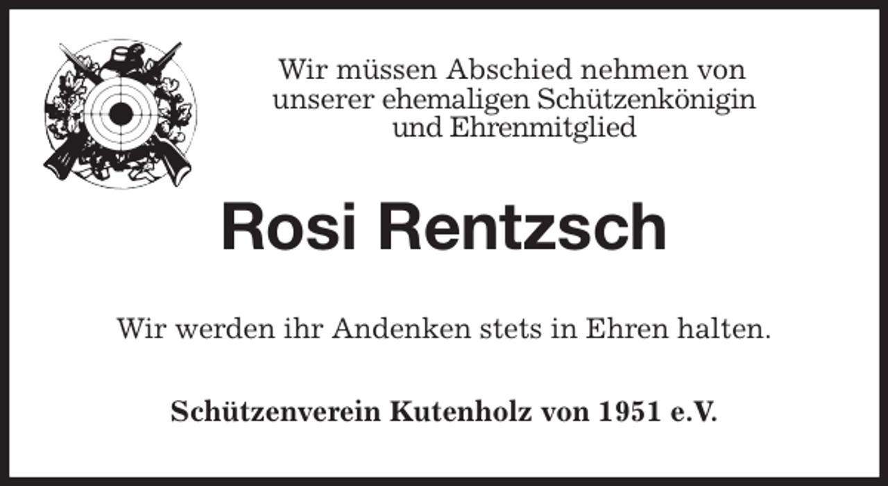 <p>Wir müssen Abschied nehmen von<br />unserer ehemaligen Schützenkönigin<br />und Ehrenmitglied<br />Rosi Rentzsch<br />Wir werden ihr Andenken stets in Ehren halten.<br />Schützenverein Kutenholz von 1951 e.V.</p>