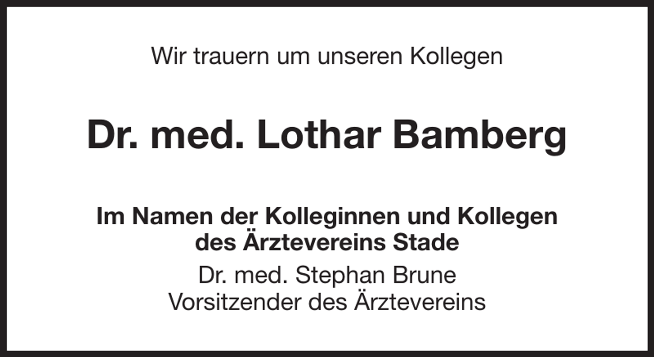 <p>Wir trauern um unseren Kollegen<br />Dr. med. Lothar Bamberg<br />Im Namen der Kolleginnen und Kollegen<br />des Ärztevereins Stade<br />Dr. med. Stephan Brune<br />Vorsitzender des Ärztevereins</p>