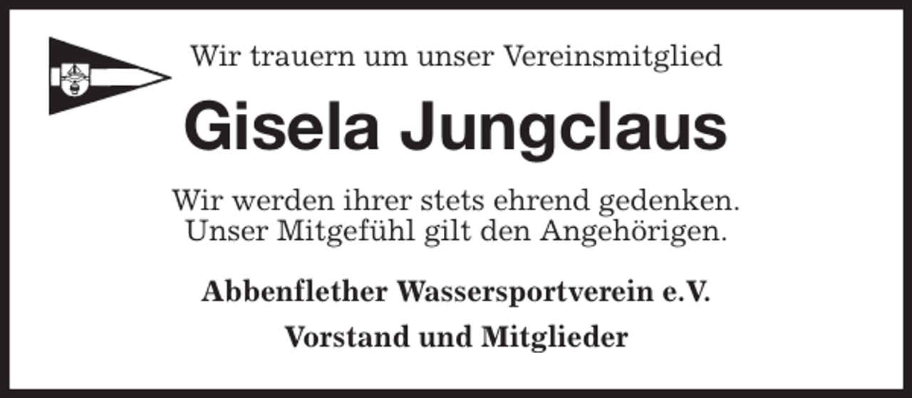 <p>Wir trauern um unser Vereinsmitglied<br />Gisela Jungclaus<br />Wir werden ihrer stets ehrend gedenken.<br />Unser Mitgefühl gilt den Angehörigen.<br />Abbenflether Wassersportverein e.V.<br />Vorstand und Mitglieder</p>