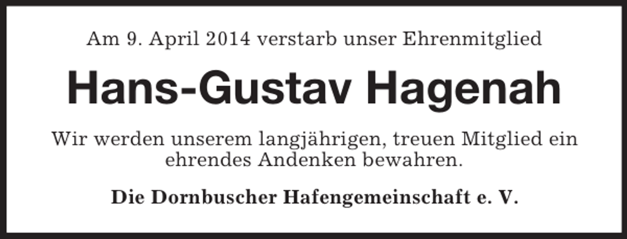 <p>Am 9. April 2014 verstarb unser Ehrenmitglied<br />Hans-Gustav Hagenah<br />Wir werden unserem langjährigen, treuen Mitglied ein ehrendes Andenken bewahren.<br />Die Dornbuscher Hafengemeinschaft e. V.</p>