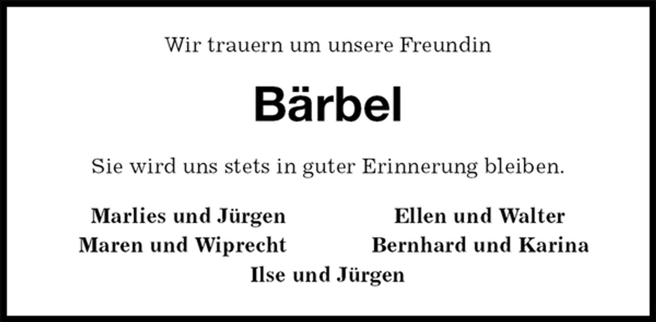 <p>Wir trauern um unsere Freundin<br />Bärbel<br />Sie wird uns stets in guter Erinnerung bleiben.<br />Marlies und Jürgen Ellen und Walter<br />Maren und Wiprecht Bernhard und Karina<br />Ilse und Jürgen</p>