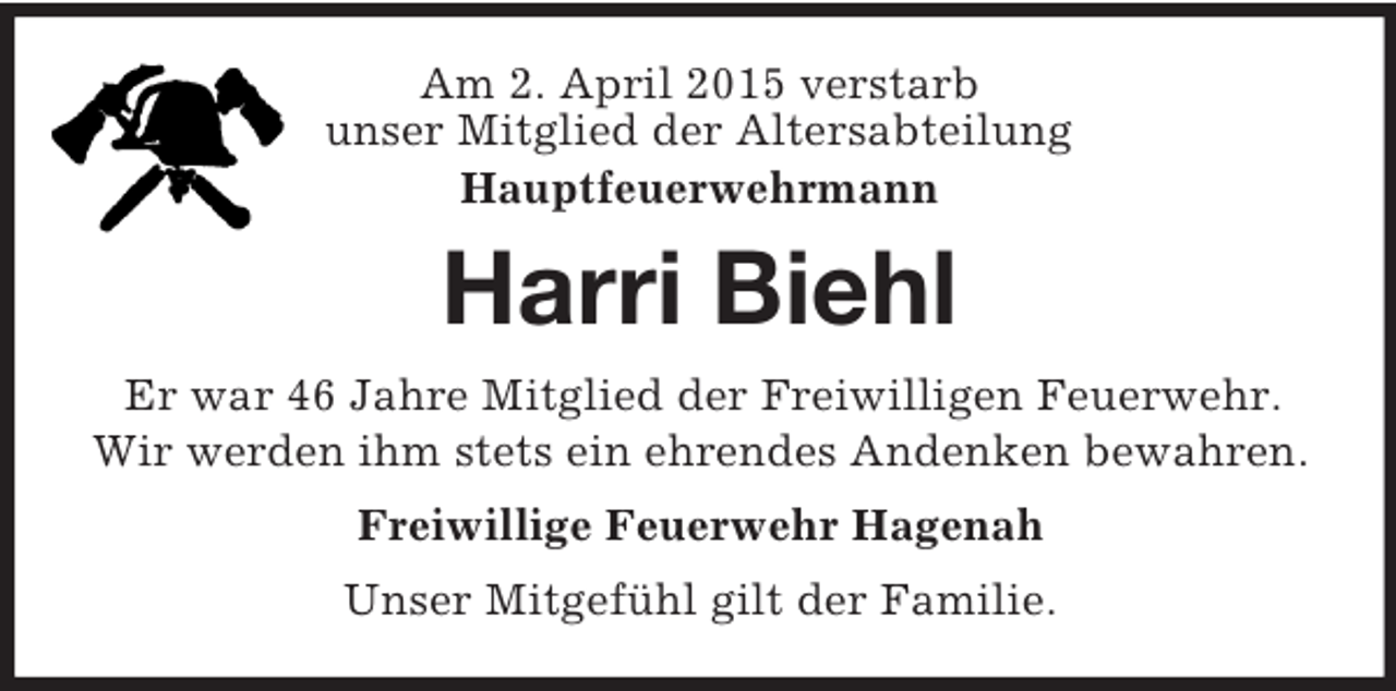 <p>Am 2. April 2015 verstarb<br />unser Mitglied der Altersabteilung<br />Hauptfeuerwehrmann<br />Harri Biehl<br />Er war 46 Jahre Mitglied der Freiwilligen Feuerwehr.<br />Wir werden ihm stets ein ehrendes Andenken bewahren.<br />Freiwillige Feuerwehr Hagenah<br />Unser Mitgefühl gilt der Familie.</p>