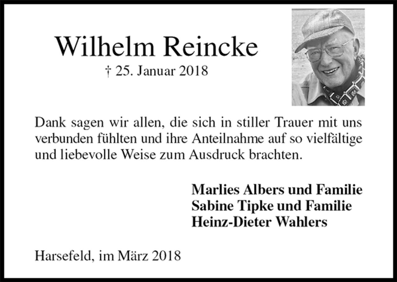 <p>Wilhelm Reincke<br />† 25. Januar 2018<br />Dank sagen wir allen, die sich in stiller Trauer mit uns verbunden fühlten und ihre Anteilnahme auf so vielfältige<br />und liebevolle Weise zum Ausdruck brachten.<br />Marlies Albers und Familie<br />Sabine Tipke und Familie<br />Heinz-Dieter Wahlers<br />Harsefeld, im März 2018</p>