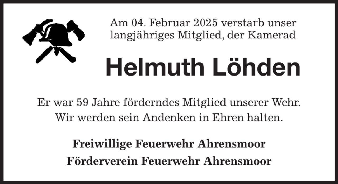 <p>Am 04. Februar 2025 verstarb unser<br />langjähriges Mitglied, der Kamerad<br />Helmuth Löhden<br />Er war 59 Jahre förderndes Mitglied unserer Wehr.<br />Wir werden sein Andenken in Ehren halten.<br />Freiwillige Feuerwehr Ahrensmoor<br />Förderverein Feuerwehr Ahrensmoor</p>
