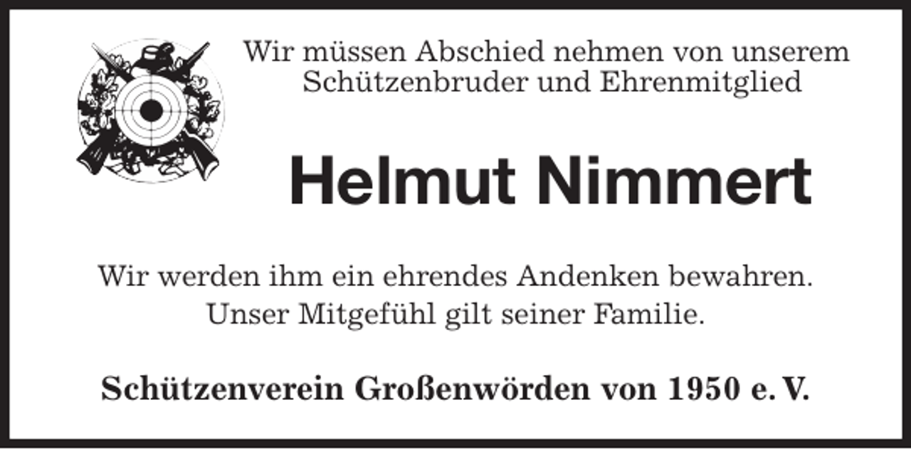 <p>Wir müssen Abschied nehmen von unserem Schützenbruder und Ehrenmitglied<br />Helmut Nimmert<br />Wir werden ihm ein ehrendes Andenken bewahren.<br />Unser Mitgefühl gilt seiner Familie.<br />Schützenverein Großenwörden von 1950 e. V.</p>