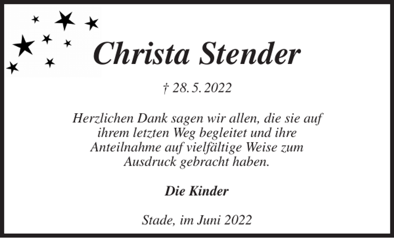 <p>Christa Stender<br />† 28. 5. 2022</p><p>Herzlichen Dank sagen wir allen, die sie auf<br />ihrem letzten Weg begleitet und ihre<br />Anteilnahme auf vielfältige Weise zum<br />Ausdruck gebracht haben.</p><p>Die Kinder</p><p>Stade, im Juni 2022</p>