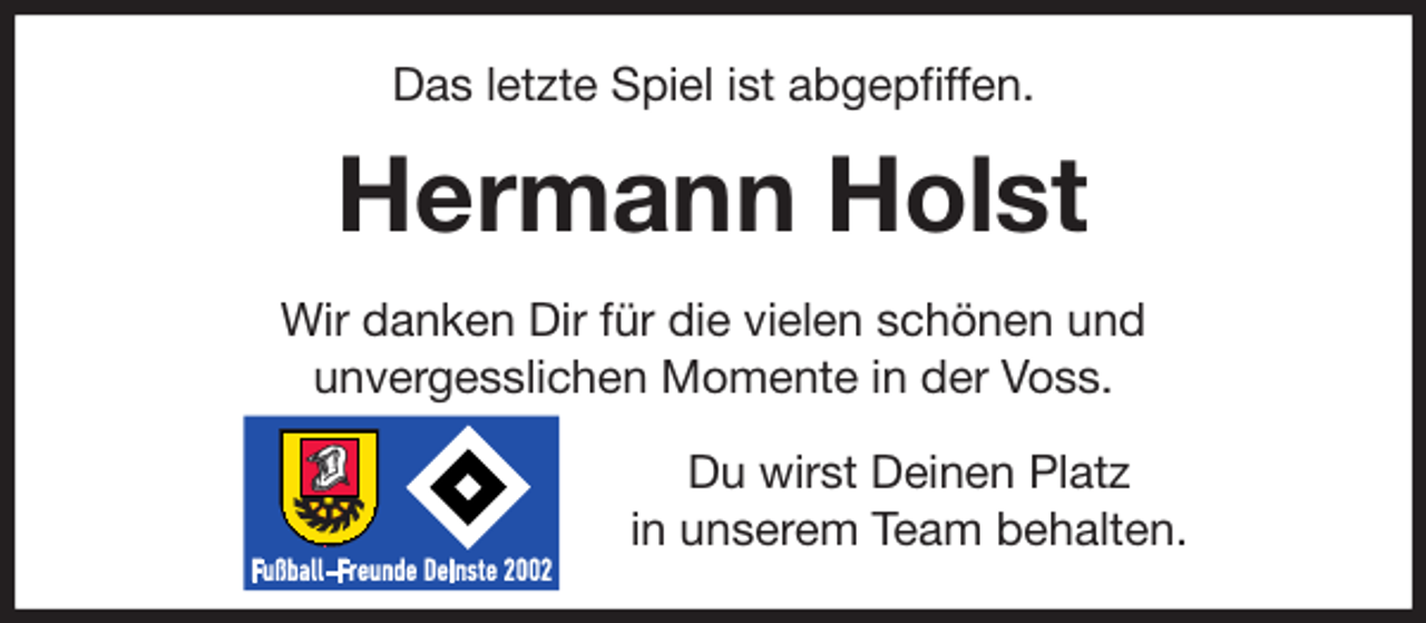 <p>Das letzte Spiel ist abgepfiffen.<br />Hermann Holst<br />Wir danken Dir für die vielen schönen und<br />unvergesslichen Momente in der Voss.<br />Du wirst Deinen Platz<br />in unserem Team behalten.</p>